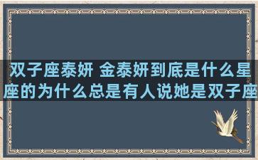 双子座泰妍 金泰妍到底是什么星座的为什么总是有人说她是双子座